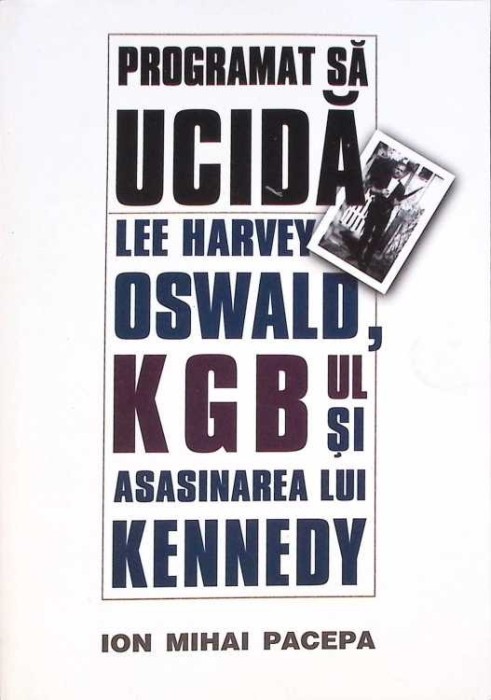 PROGRAMAT SA UCIDA. LEE HARVEY OSWALD, KGB-UL SI ASASINAREA LUI KENNEDY-ION MIHAI PACEPA-260190