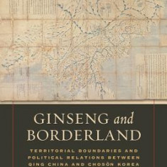 Ginseng and Borderland: Territorial Boundaries and Political Relations Between Qing China and Choson Korea, 1636-1912