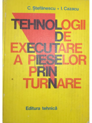 C. Ștefănescu - Tehnologii de executare a pieselor prin turnare (editia 1981) foto