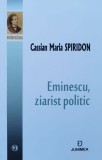 Eminescu Ziarist Politic - Cassian Maria Spiridon, Junimea, 2017, Romana, Studii Literare