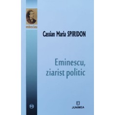 Eminescu Ziarist Politic - Cassian Maria Spiridon , F347