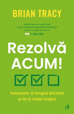 Rezolva acum! Foloseste-ti timpul eficient si ia-ti viata inapoi, Brian Tracy foto