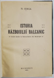 ISTORIA RAZBOIULUI BALCANIC - LECTII TINUTE LA UNIVERSITATEA DIN BUCURESTI de N. IORGA , 1915