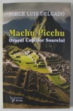 MACHU PICCHU , ORASUL COPIILOR SOARELUI de JORGE LUIS DELGADO , 2024