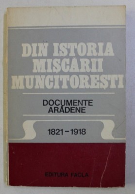 DIN ISTORIA MISCARII MUNCITORESTI , DOCUMENTE ARADENE (1821-1918) de EUGEN GLUCK , ALEXANDRU ROZ , 1981 foto