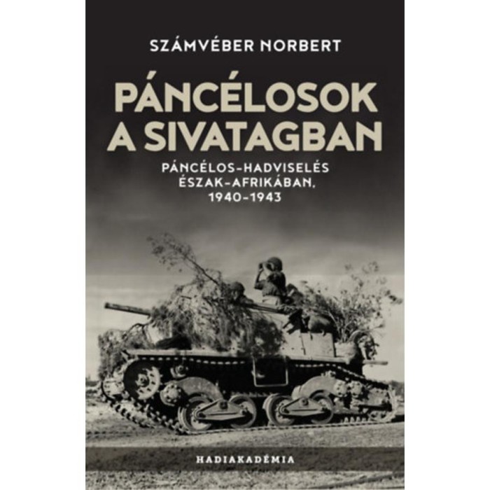 P&aacute;nc&eacute;losok a sivatagban - P&aacute;nc&eacute;los-hadvisel&eacute;s &Eacute;szak-Afrik&aacute;ban, 1940-1943 - Sz&aacute;mv&eacute;ber Norbert