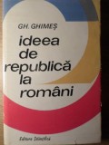 Ideea de Republica la Romani - Gh. Ghimes, Editura Stiintifica 1972, Carte Istorie, Coperta Cartonata