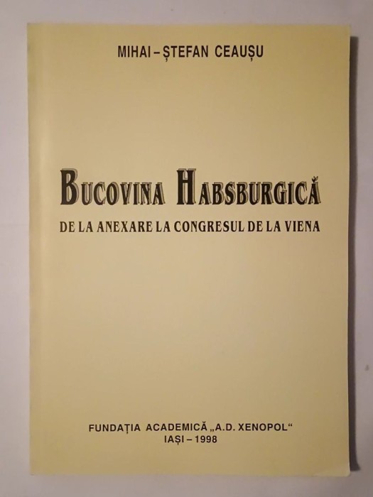 Mihai-Ștefan Ceaușu - Bucovina habsburgică - de la anexare la Congresul de la Viena: iosefinism și postiosifenism (1774-1815)