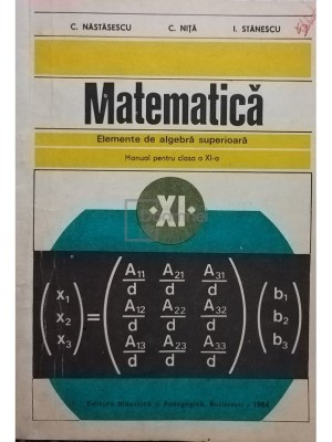 C. Nastasescu - Matematica - Elemente de algebra superioara, manual pentru clasa a XI-a (Editia: 1984) foto