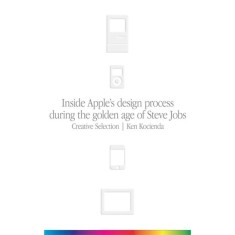 Creative Selection - Inside Apple&#039;s design process during the golden age of Steve Jobs - Ken Kocienda