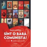 Sint o baba comunista! 15 ani de la aparitie. Editie aniversara - Dan Lungu