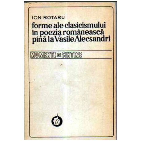 Ion Rotaru - Forme ale clasicismului in poezia romaneasca pina la Vasile Alecsandri - 105609