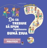 Explică-mi... de ce trebuie să spun &icirc;ntotdeauna bună ziua? - Hardcover - Larousse - RAO