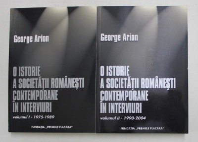 O ISTORIE A SOCIETATII ROMANESTI CONTEMPORANE IN INTERVIURI , VOLUMELE I - II , EDITIE REVAZUTA SI ADAUGITA de GEORGE ARION , 2005 foto