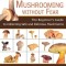 Mushrooming Without Fear: The Beginner&#039;s Guide to Collecting Safe and Delicious Mushrooms