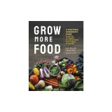 Grow More Food: A Vegetable Gardener's Guide to Getting the Biggest Harvest Possible from a Space of Any Size