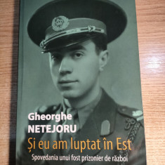 Gheorghe Netejoru - Si eu am luptat in Est - Spovedania unui fost prizonier...