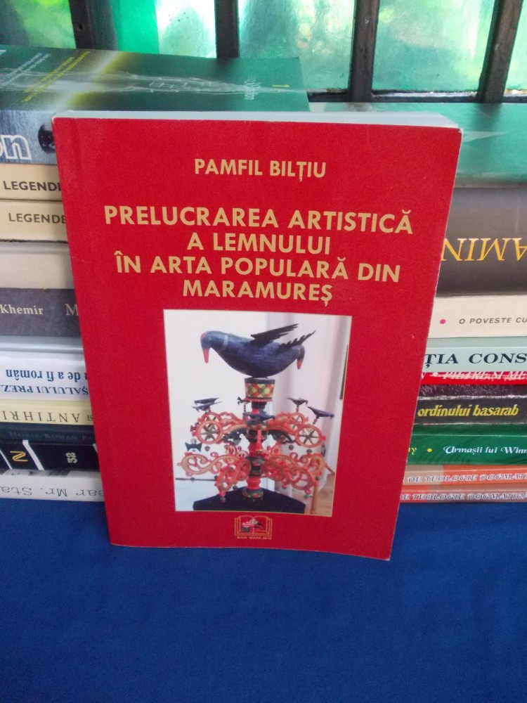 PAMFIL BILTIU - PRELUCRAREA ARTISTICA A LEMNULUI IN ARTA POPULARA DIN  MARAMURES | arhiva Okazii.ro