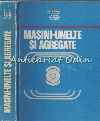 Masini-Unelte Si Agregate - Gh. Boangiu, E. Dodon, A. Albu, h. Boncoi foto