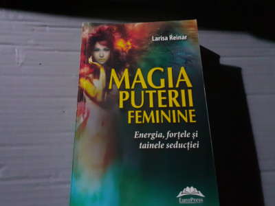 MAGIA PUTERII FEMININE - ENERGIA, FORTELE SI TAINELE SEDUCTIEI - LARISA REINAR foto