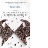 Reconfigurarea securitatii si a Relatiilor Internationale in Secolul 21. Volumul I: Actori, relatii si politica de putere in secolul 21 - Iulian Chifu