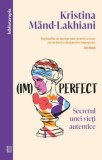 (Im)perfect. Secretul unei vieti autentice/Kristina Mand-Lakhiani