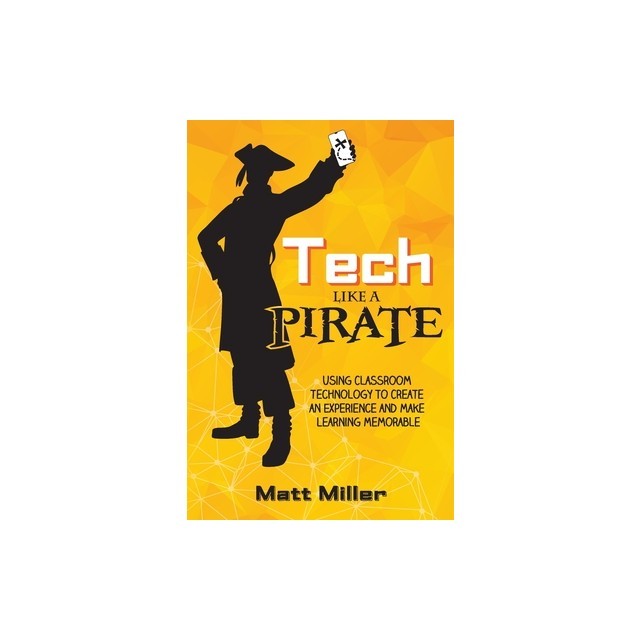 Tech Like a PIRATE Using Classroom Technology to Create an Experience and Make Learning Memorable