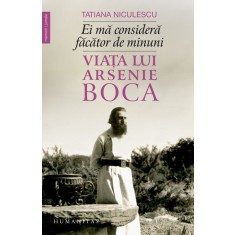 Ei ma considera facator de minuni. Viata lui Arsenie Boca &ndash; Tatiana Niculescu