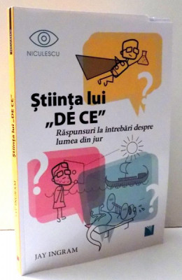 STIINTA LUI &amp;quot;DE CE&amp;quot; , RASPUNSURI LA INTREBARI DESPRE LUMEA DIN JUR de JAY INGRAM , 2017 foto