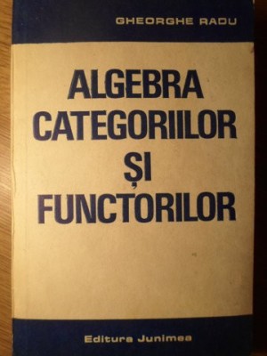 ALGEBRA CATEGORIILOR SI FUNCTORILOR-GHEORGHE RADU-270713 foto