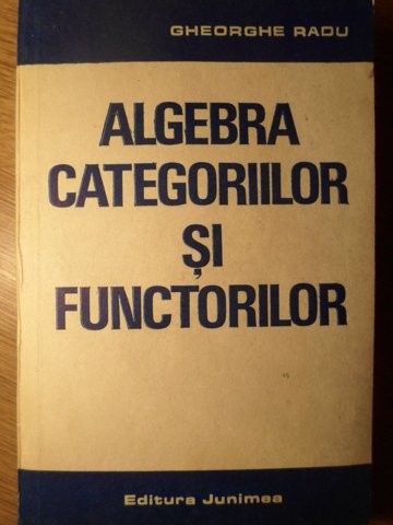 ALGEBRA CATEGORIILOR SI FUNCTORILOR-GHEORGHE RADU-270713