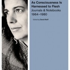 As Consciousness Is Harnessed to Flesh: Journals and Notebooks, 1964--1980