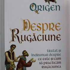 ORIGEN - DESPRE RUGACIUNE - TRATAT SI INDRUMAR DESPRE CE ESTE SI CUM SA PRACTICAM RUGACIUNEA , 2022 *COTOR INTARIT CU SCOCI