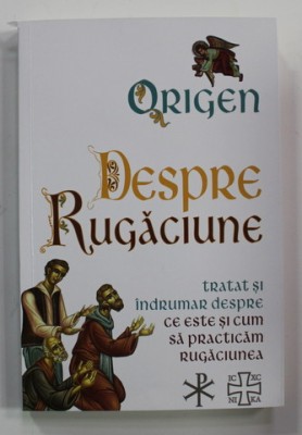 ORIGEN - DESPRE RUGACIUNE - TRATAT SI INDRUMAR DESPRE CE ESTE SI CUM SA PRACTICAM RUGACIUNEA , 2022 *COTOR INTARIT CU SCOCI foto