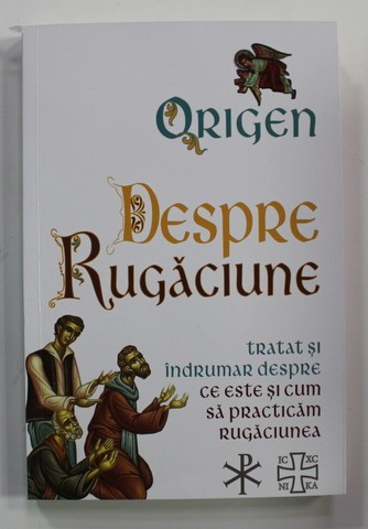 ORIGEN - DESPRE RUGACIUNE - TRATAT SI INDRUMAR DESPRE CE ESTE SI CUM SA PRACTICAM RUGACIUNEA , 2022 *COTOR INTARIT CU SCOCI