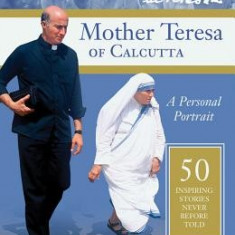 Mother Teresa of Calcutta: A Personal Portrait: 50 Inspiring Stories Never Before Told