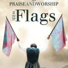 Praise and Worship with Flags: Waging Spiritual Warfare in the Church and Home