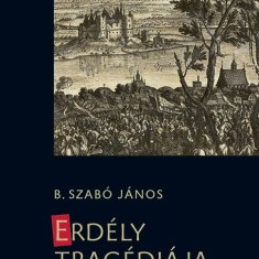 Erdély tragédiája 1657-1662 - B. Szabó János