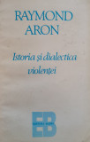 Istoria Si Dialectica Violentei - Raymond Aron ,556470