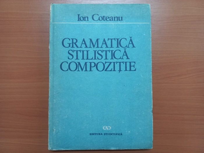 ION COTEANU - GRAMATICA, STILISTICA, COMPOZITIE