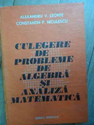 Culegere De Probleme De Algebra Si Analiza Matematica - Alexandru V. Leonte Constantin P. Niculescu ,532554 foto