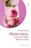 Mame toxice: Cum sa iti vindeci relatia cu mama - Susan Forward