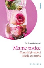 Mame toxice: Cum sa iti vindeci relatia cu mama - Susan Forward