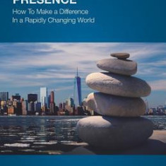 Transformational Presence: How To Make a Difference In a Rapidly Changing World