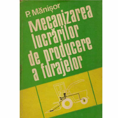 P. Manisor - Mecanizarea lucrarilor de producere a furajelor - 132888 foto