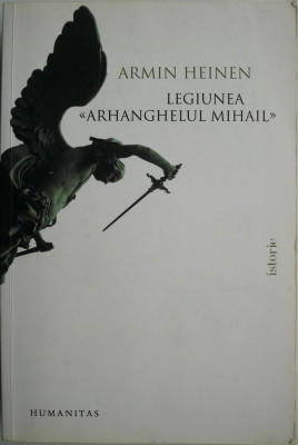 Legiunea Arhanghelului Mihail. Miscare sociala si organizatie politica. O contributie la problema fascismului international &amp;ndash; Armin Heinen (cateva ins foto