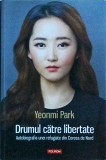Yeonmi Park - Drumul catre libertate. Autobiografia unei refugiate din Coreea