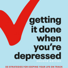 Getting It Done When You're Depressed, Second Edition: 50 Strategies for Keeping Your Life on Track