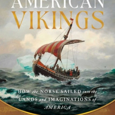 American Vikings: How the Norse Sailed Into the Lands and Imaginations of America