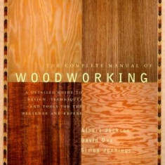 The Complete Manual of Wood Working: A Detailed Guide to Design, Techniques and Tools for the Beginner and Expert